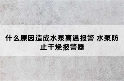 什么原因造成水泵高温报警 水泵防止干烧报警器